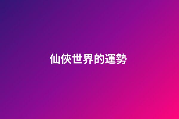 仙俠世界的運勢 (仙俠世界百度百科)-第1張-觀點-玄機派